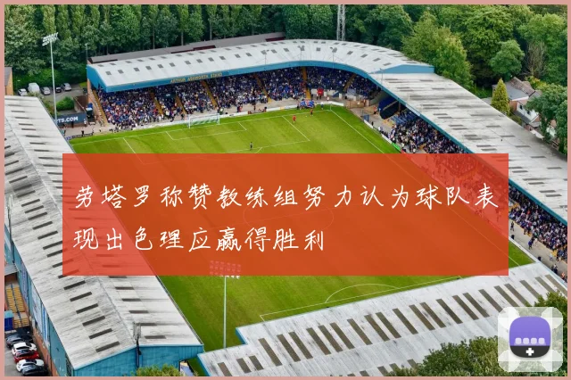 劳塔罗称赞教练组努力认为球队表现出色理应赢得胜利
