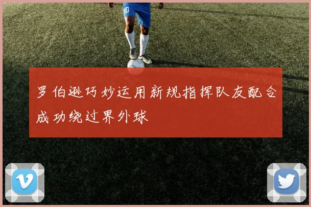 罗伯逊巧妙运用新规指挥队友配合成功绕过界外球