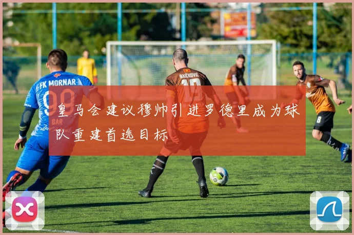 皇马会建议穆帅引进罗德里成为球队重建首选目标