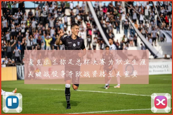 麦克法兰称足总杯决赛为职业生涯关键战役争夺欧战资格至关重要