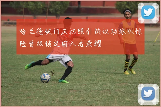 哈兰德破门庆祝照引热议助球队惊险晋级锁定前八名荣耀