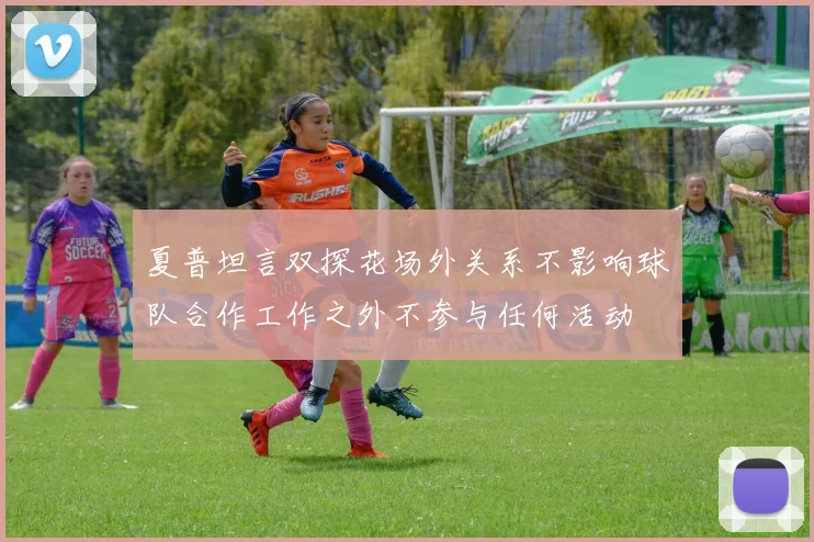 夏普坦言双探花场外关系不影响球队合作工作之外不参与任何活动