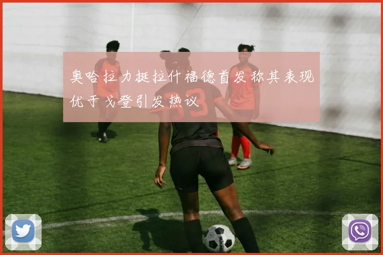 奥哈拉力挺拉什福德首发称其表现优于戈登引发热议