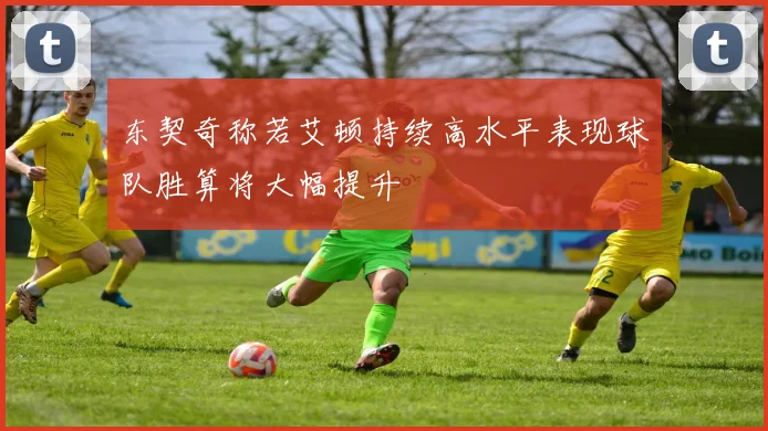 东契奇称若艾顿持续高水平表现球队胜算将大幅提升