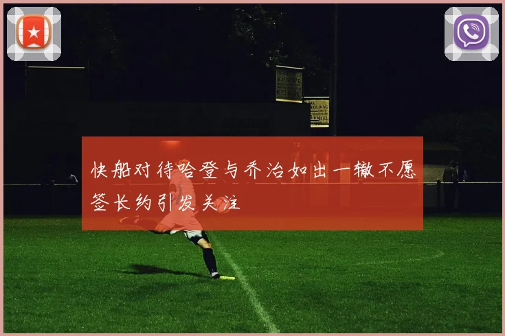 快船对待哈登与乔治如出一辙不愿签长约引发关注