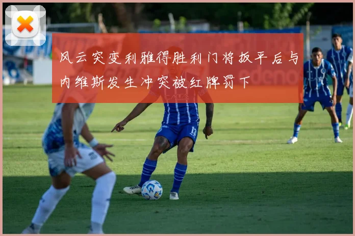 风云突变利雅得胜利门将扳平后与内维斯发生冲突被红牌罚下
