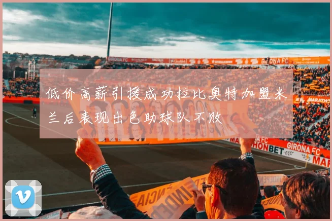 低价高薪引援成功拉比奥特加盟米兰后表现出色助球队不败