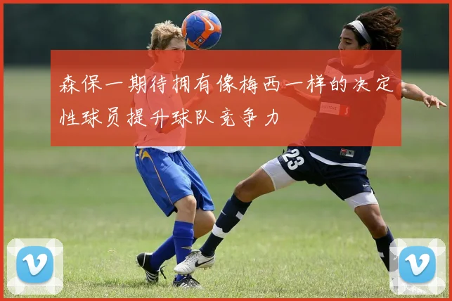 森保一期待拥有像梅西一样的决定性球员提升球队竞争力