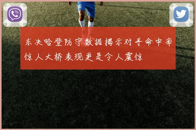 东决哈登防守数据揭示对手命中率惊人大桥表现更是令人震惊