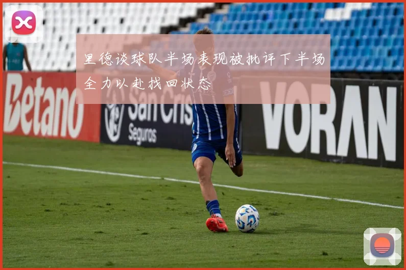 里德谈球队半场表现被批评下半场全力以赴找回状态