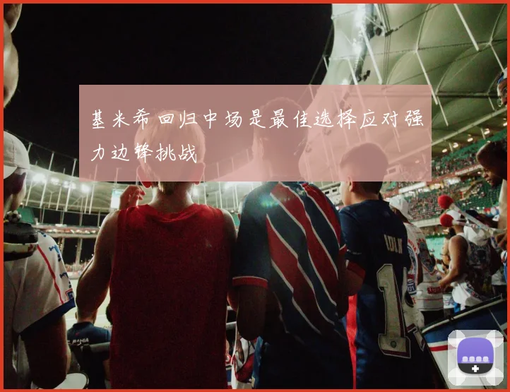 基米希回归中场是最佳选择应对强力边锋挑战
